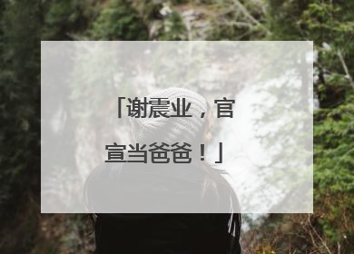 谢震业，官宣当爸爸！