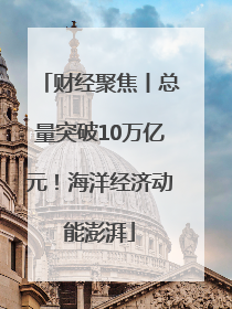财经聚焦丨总量突破10万亿元！海洋经济动能澎湃