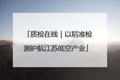 质检在线｜以精准检测护航江苏低空产业
