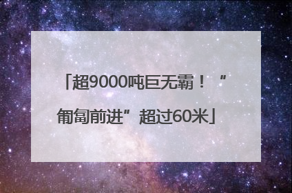 超9000吨巨无霸！“匍匐前进”超过60米