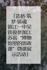 造桥·筑梦·铸魂 镇江一中吴铁俊参加江苏省“博物馆里的思政课”微课展示活动
