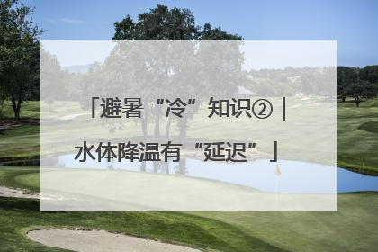 避暑“冷”知识②｜水体降温有“延迟”