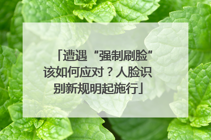 遭遇“强制刷脸”该如何应对？人脸识别新规明起施行