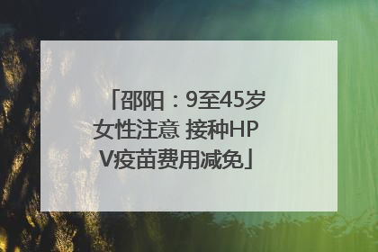 邵阳：9至45岁女性注意 接种HPV疫苗费用减免