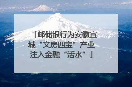邮储银行为安徽宣城“文房四宝”产业注入金融“活水”