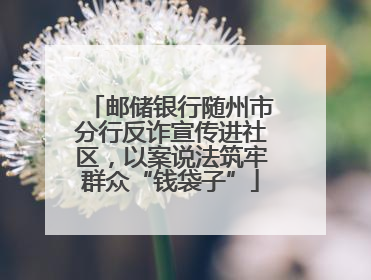 邮储银行随州市分行反诈宣传进社区，以案说法筑牢群众“钱袋子”