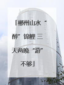 郴州山水“醉”锦鲤 三天两晚“游”不够
