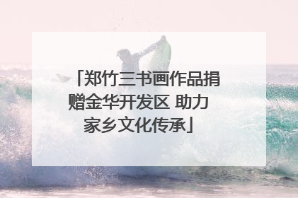 郑竹三书画作品捐赠金华开发区 助力家乡文化传承
