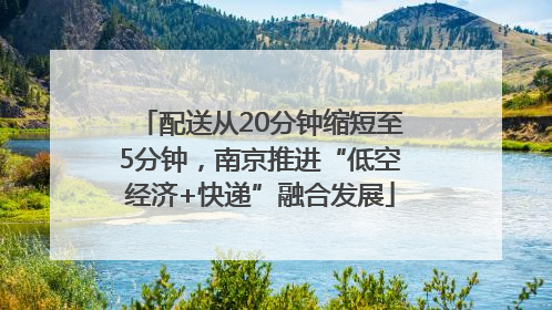 配送从20分钟缩短至5分钟，南京推进“低空经济+快递”融合发展