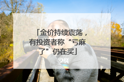 金价持续震荡，有投资者称“亏麻了”仍在买