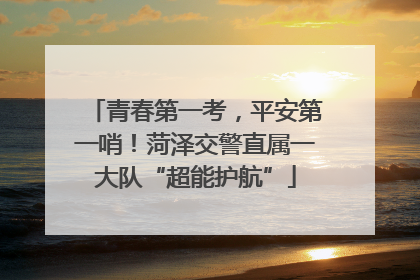 青春第一考，平安第一哨！菏泽交警直属一大队“超能护航”