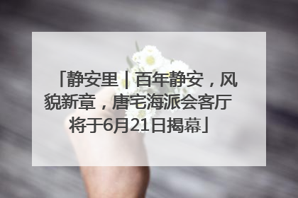 静安里｜百年静安，风貌新章，唐宅海派会客厅将于6月21日揭幕