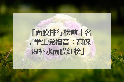 面膜排行榜前十名，学生党福音：高保湿补水面膜红榜