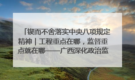 锲而不舍落实中央八项规定精神｜工程重点在哪，监督重点就在哪——广西深化政治监督护航平陆运河建设