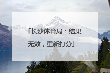 长沙体育局：结果无效，重新打分