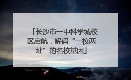 长沙市一中科学城校区启航，解码“一校两址”的名校基因