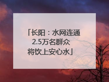 长阳：水网连通 2.5万名群众将饮上安心水