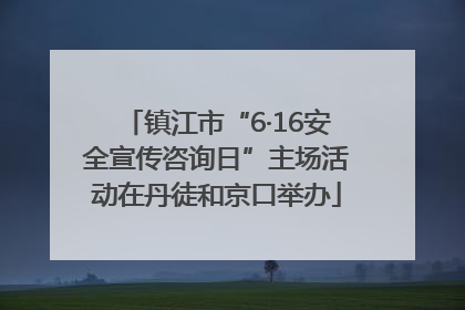 镇江市“6·16安全宣传咨询日”主场活动在丹徒和京口举办