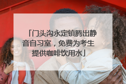 门头沟永定镇腾出静音自习室，免费为考生提供咖啡饮用水