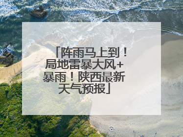 阵雨马上到！局地雷暴大风+暴雨！陕西最新天气预报