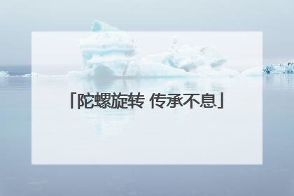 陀螺旋转 传承不息