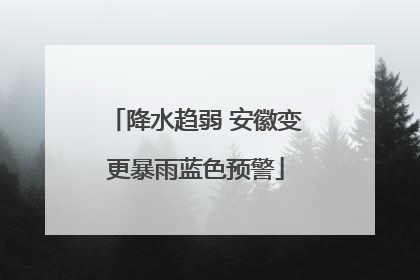 降水趋弱 安徽变更暴雨蓝色预警