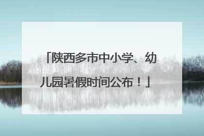 陕西多市中小学、幼儿园暑假时间公布！