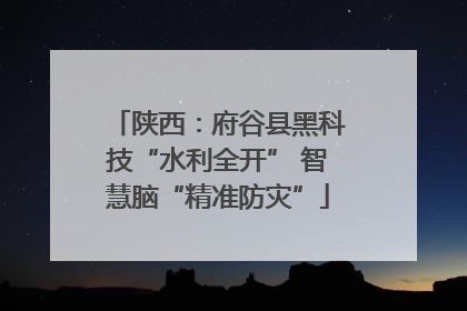 陕西：府谷县黑科技“水利全开” 智慧脑“精准防灾”