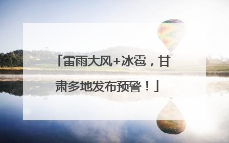 雷雨大风+冰雹，甘肃多地发布预警！