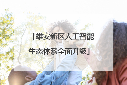 雄安新区人工智能生态体系全面升级