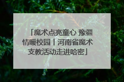 魔术点亮童心 豫疆情暖校园丨河南省魔术支教活动走进哈密