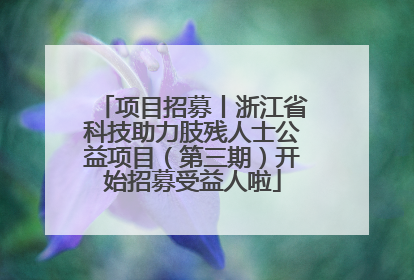 项目招募丨浙江省科技助力肢残人士公益项目（第三期）开始招募受益人啦