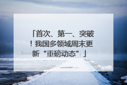 首次、第一、突破！我国多领域周末更新“重磅动态”