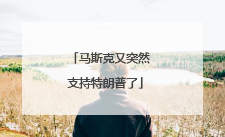 马斯克又突然支持特朗普了