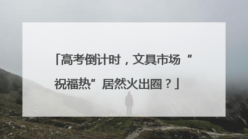 高考倒计时，文具市场“祝福热”居然火出圈？