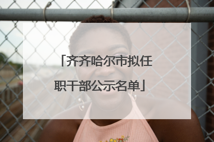 齐齐哈尔市拟任职干部公示名单