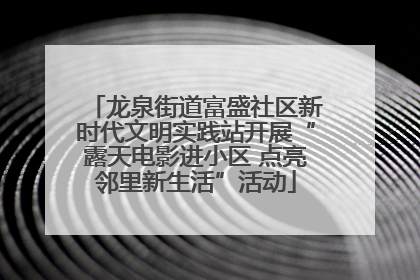 龙泉街道富盛社区新时代文明实践站开展“露天电影进小区 点亮邻里新生活”活动