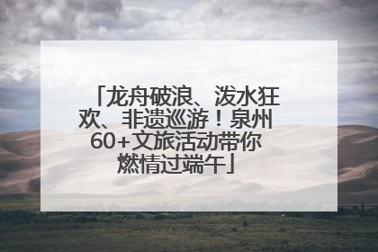 龙舟破浪、泼水狂欢、非遗巡游！泉州60+文旅活动带你燃情过端午