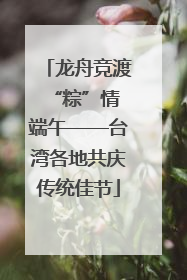 龙舟竞渡 “粽”情端午——台湾各地共庆传统佳节