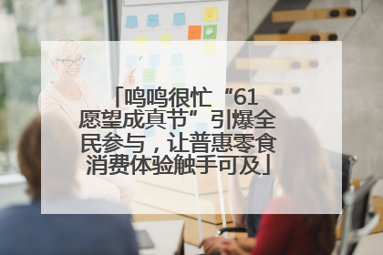 鸣鸣很忙“61 愿望成真节”引爆全民参与，让普惠零食消费体验触手可及