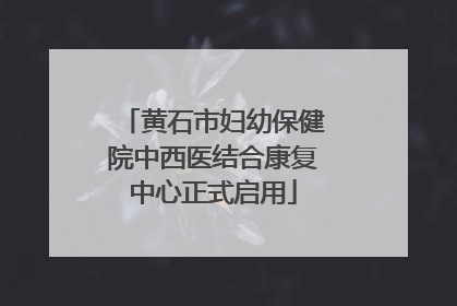 黄石市妇幼保健院中西医结合康复中心正式启用
