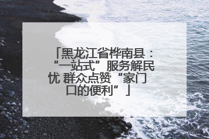 黑龙江省桦南县：“一站式”服务解民忧 群众点赞“家门口的便利”