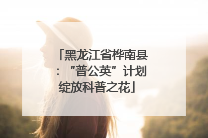 黑龙江省桦南县：“普公英”计划绽放科普之花