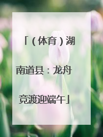 （体育）湖南道县：龙舟竞渡迎端午