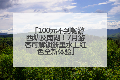 100元不到畅游西塘及南湖！7月游客可解锁浙里水上红色全新体验