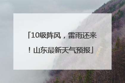10级阵风，雷雨还来！山东最新天气预报