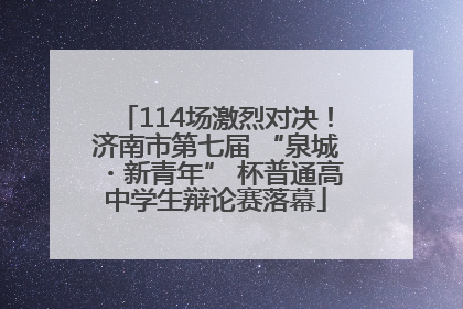 114场激烈对决！济南市第七届 “泉城・新青年” 杯普通高中学生辩论赛落幕