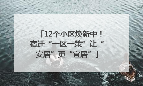 12个小区焕新中！宿迁“一区一策”让“安居”更“宜居”