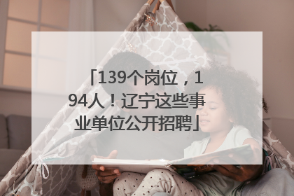 139个岗位，194人！辽宁这些事业单位公开招聘