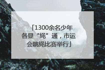 1300余名少年各显“绳”通，市运会跳绳比赛举行